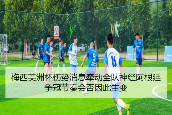 梅西美洲杯伤势消息牵动全队神经阿根廷争冠节奏会否因此生变 | kaiyun